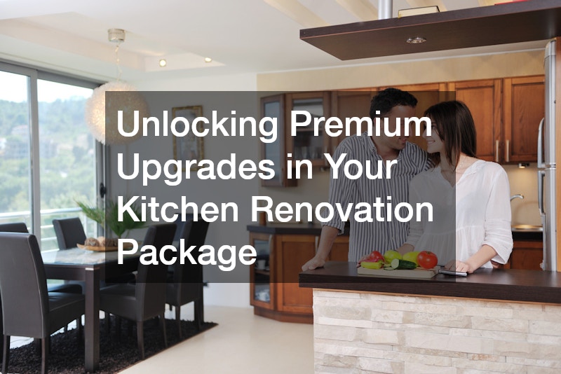 Unlocking Premium Upgrades in Your Kitchen Renovation Package